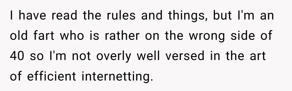 I have read the rules and things, but I'm an old fart who is rather on the wrong side of 40 so I'm not overly well versed in the art...