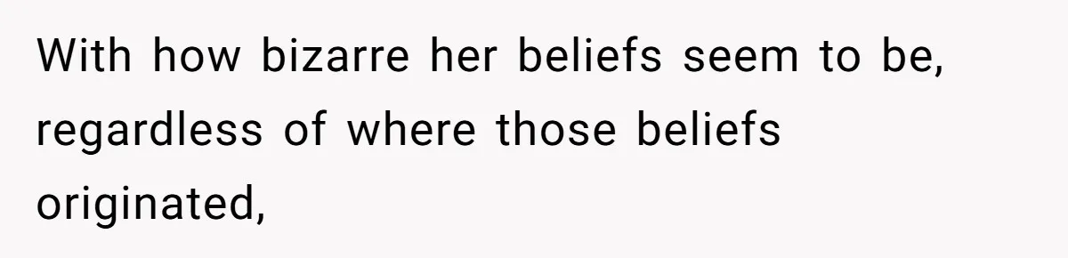 With how bizarre her beliefs seem to be, regardless of where those beliefs originated,