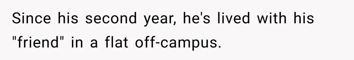 Since his second year, he's lived with his "friend" in a flat off-campus.