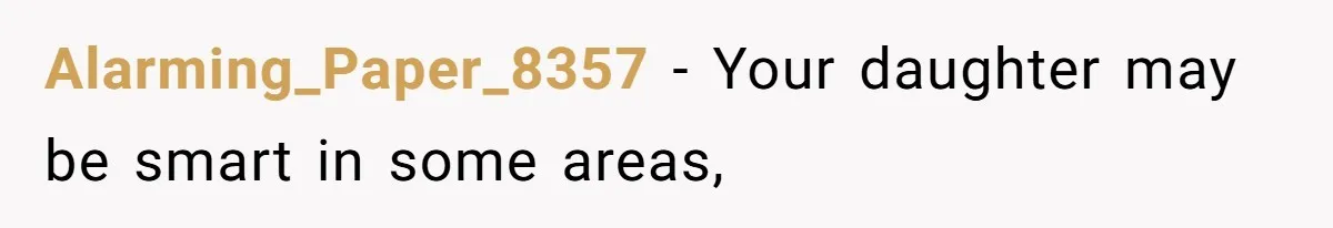 Alarming_Paper_8357 − Your daughter may be smart in some areas,