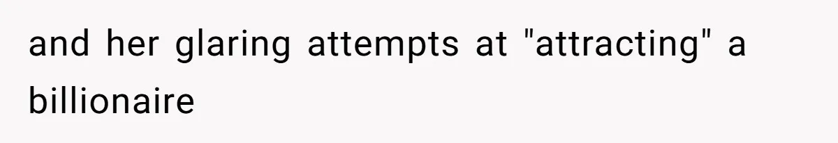 and her glaring attempts at "attracting" a billionaire