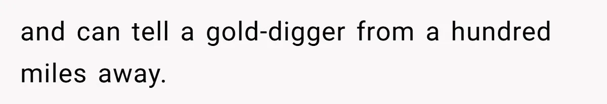 and can tell a gold-digger from a hundred miles away.