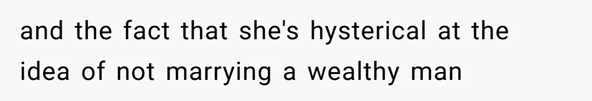 and the fact that she's hysterical at the idea of not marrying a wealthy man