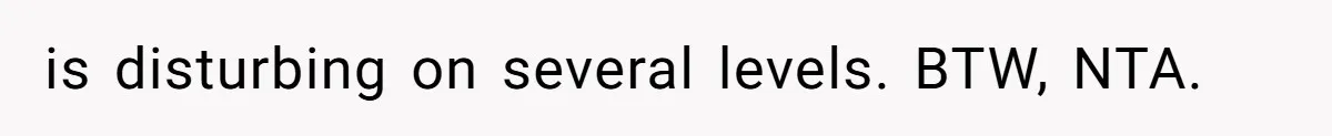 is disturbing on several levels. BTW, NTA.