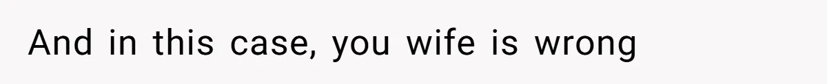 And in this case, you wife is wrong