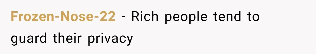 Frozen-Nose-22 − Rich people tend to guard their privacy