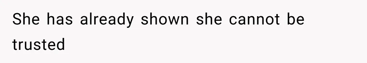 She has already shown she cannot be trusted