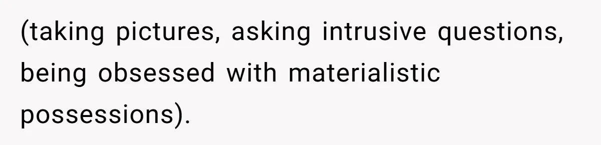 (taking pictures, asking intrusive questions, being obsessed with materialistic possessions).