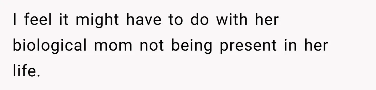 I feel it might have to do with her biological mom not being present in her life.