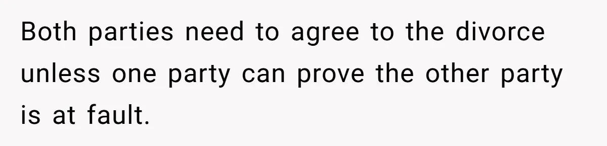 Both parties need to agree to the divorce unless one party can prove the other party is at fault.