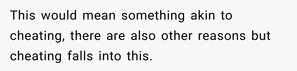 This would mean something akin to cheating, there are also other reasons but cheating falls into this.