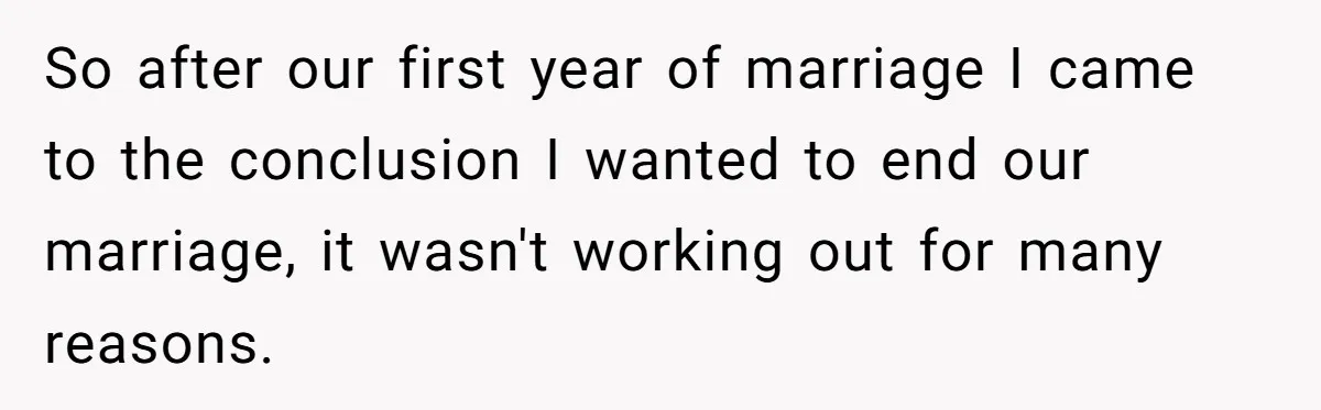 So after our first year of marriage I came to the conclusion I wanted to end our marriage, it wasn't working out for many reasons.
