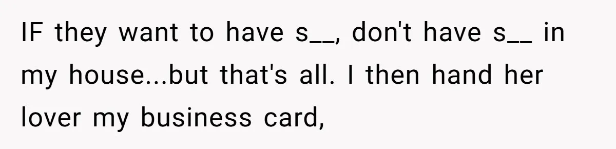 IF they want to have s__, don't have s__ in my house...but that's all. I then hand her lover my business card,