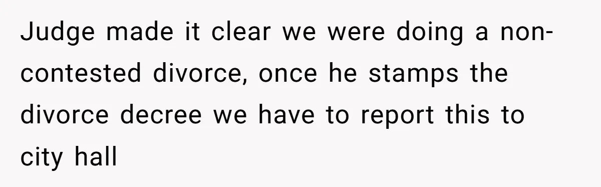 Judge made it clear we were doing a non-contested divorce, once he stamps the divorce decree we have to report this to city hall
