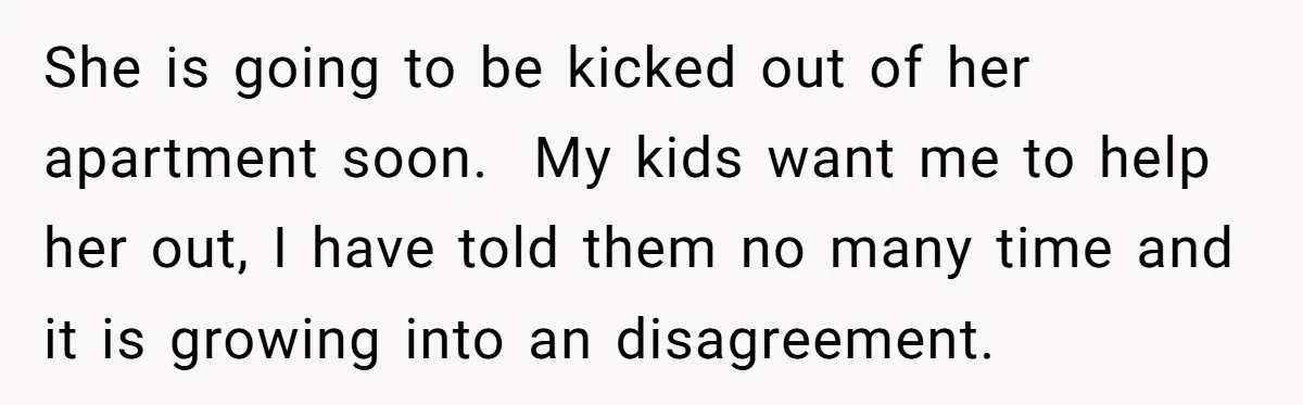 His Kids Want Him to Help Their Struggling Mom, But He Refuses, and Now They Think He’s Heartless She is going to be kicked out of her apartment soon. My kids want me to help her out, I have told them no many time and it is growing...