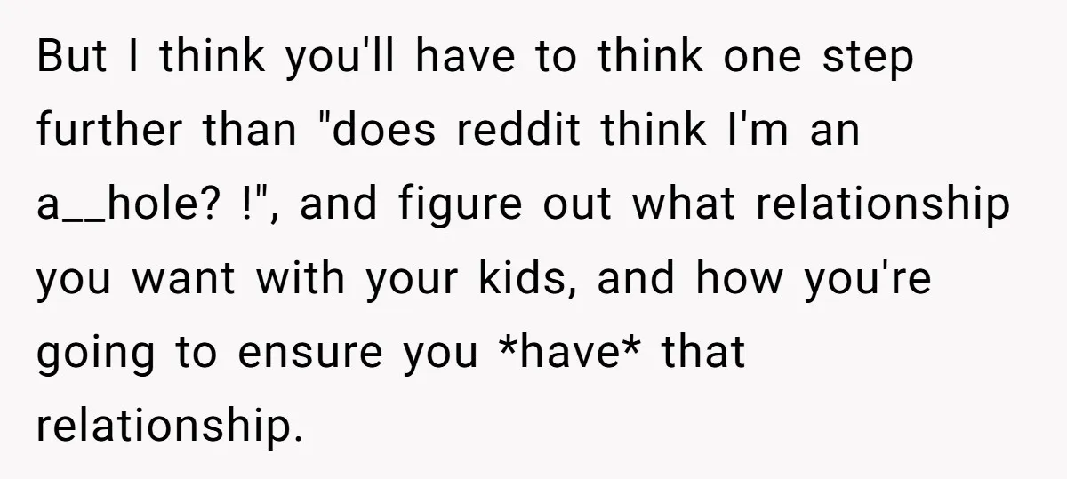 His Kids Want Him to Help Their Struggling Mom, But He Refuses, and Now They Think He’s Heartless But I think you'll have to think one step further than "does reddit think I'm an a__hole? !", and figure out what relationship you want with your kids, and how...
