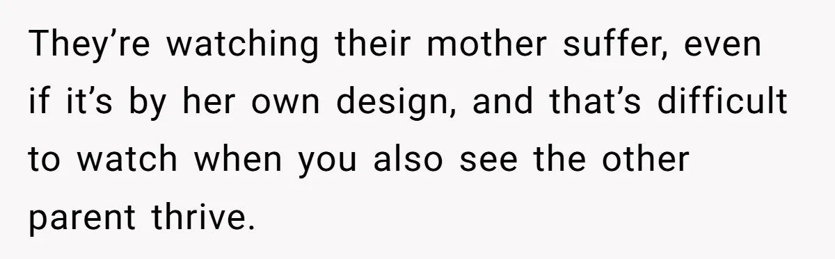 His Kids Want Him to Help Their Struggling Mom, But He Refuses, and Now They Think He’s Heartless They’re watching their mother suffer, even if it’s by her own design, and that’s difficult to watch when you also see the other parent thrive.