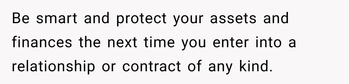Be smart and protect your assets and finances the next time you enter into a relationship or contract of any kind.