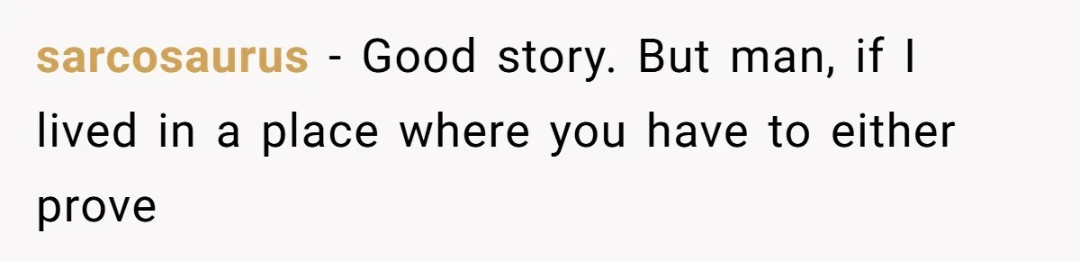 sarcosaurus − Good story. But man, if I lived in a place where you have to either prove