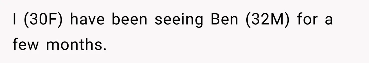 I (30F) have been seeing Ben (32M) for a few months.