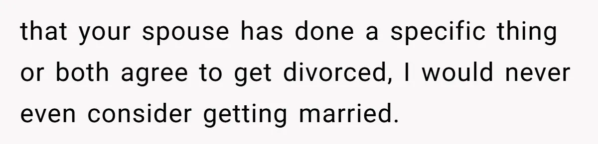 that your spouse has done a specific thing or both agree to get divorced, I would never even consider getting married.