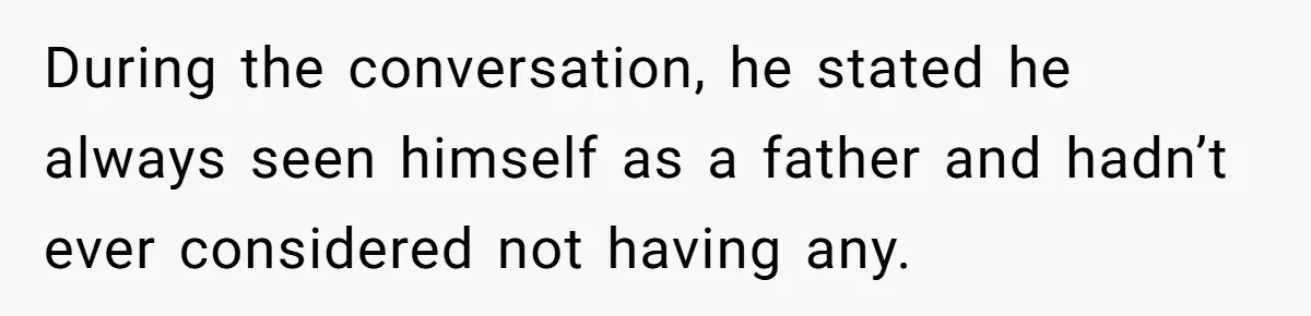 During the conversation, he stated he always seen himself as a father and hadn’t ever considered not having any.