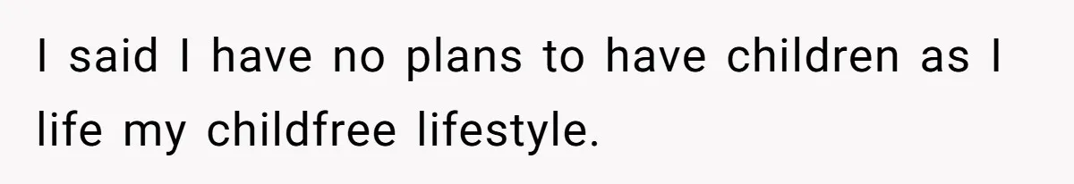 I said I have no plans to have children as I life my childfree lifestyle.