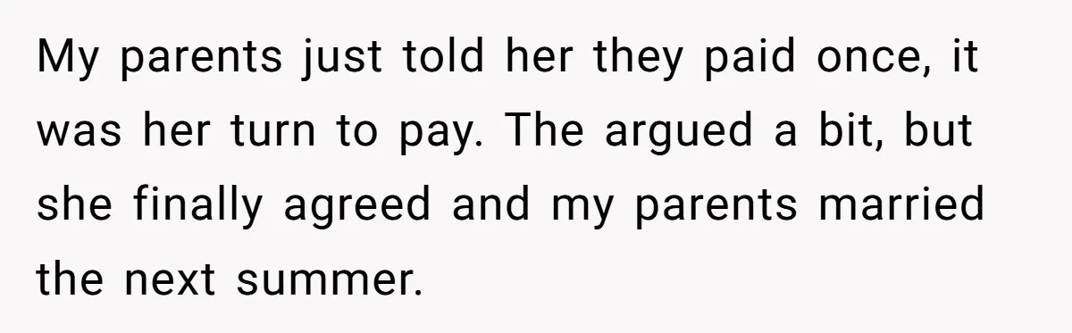 My parents just told her they paid once, it was her turn to pay. The argued a bit, but she finally agreed and my parents married the next summer.