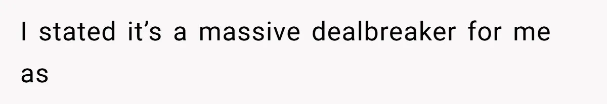 I stated it’s a massive dealbreaker for me as