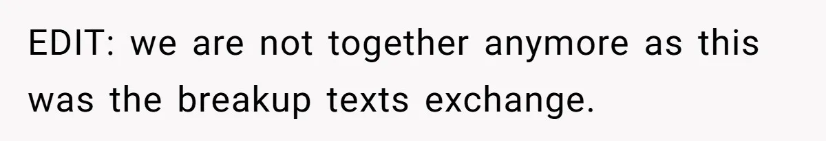 EDIT: we are not together anymore as this was the breakup texts exchange.