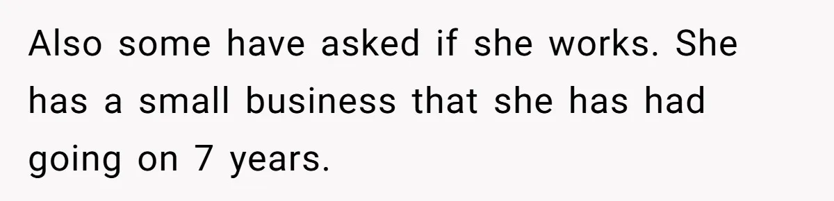 Also some have asked if she works. She has a small business that she has had going on 7 years.