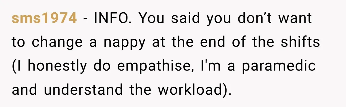 sms1974 − INFO. You said you don’t want to change a nappy at the end of the shifts (I honestly do empathise, I'm a paramedic and understand the workload).