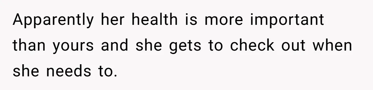 Apparently her health is more important than yours and she gets to check out when she needs to.