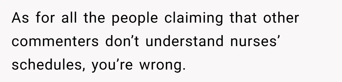 As for all the people claiming that other commenters don’t understand nurses’ schedules, you’re wrong.