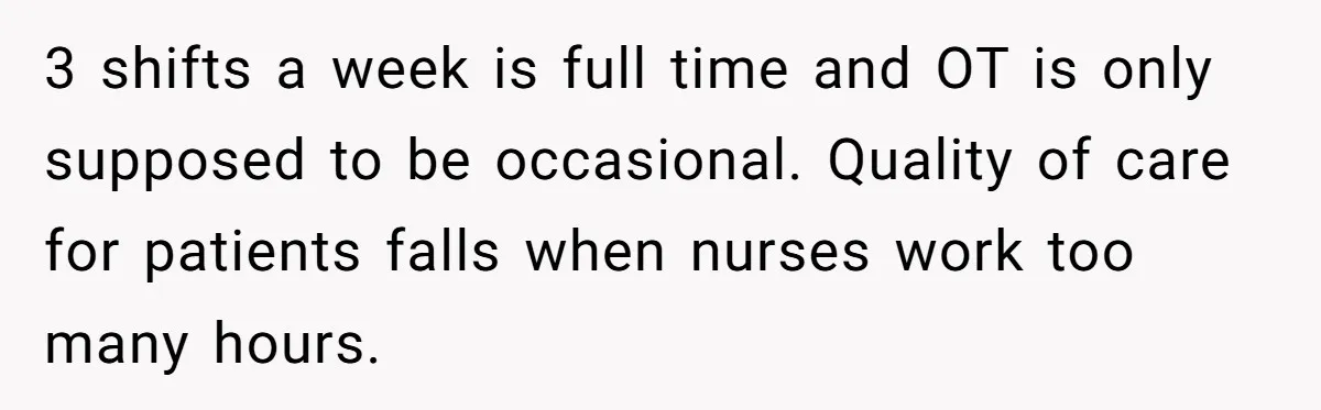 3 shifts a week is full time and OT is only supposed to be occasional. Quality of care for patients falls when nurses work too many hours.