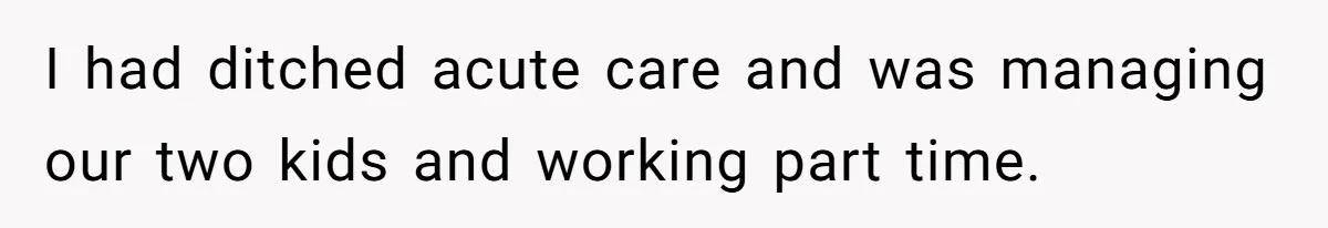 I had ditched acute care and was managing our two kids and working part time.