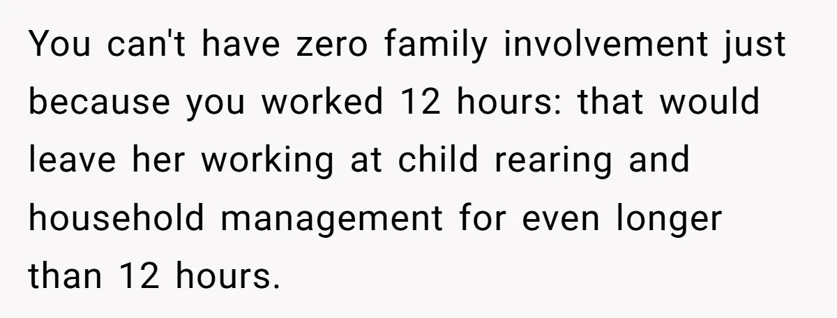 You can't have zero family involvement just because you worked 12 hours: that would leave her working at child rearing and household management for even longer than 12 hours.