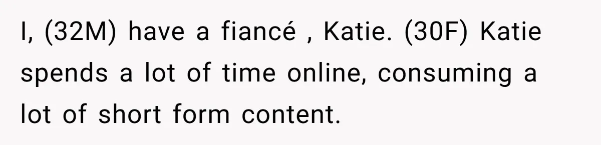 I, (32M) have a fiancé , Katie. (30F) Katie spends a lot of time online, consuming a lot of short form content.