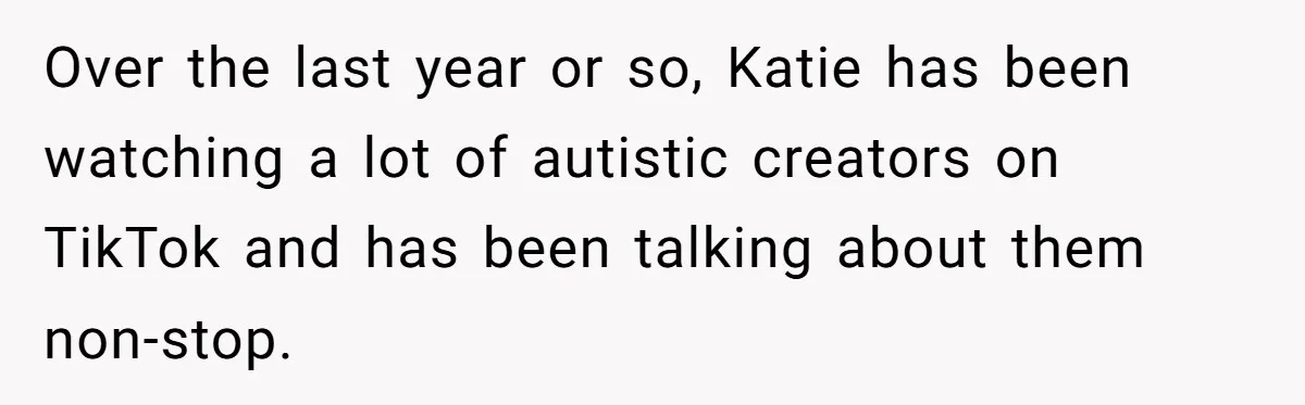 Over the last year or so, Katie has been watching a lot of autistic creators on TikTok and has been talking about them non-stop.