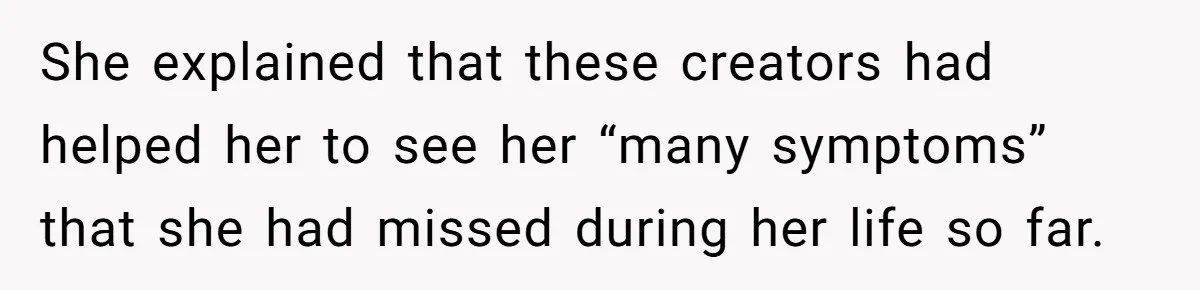 She explained that these creators had helped her to see her “many symptoms” that she had missed during her life so far.