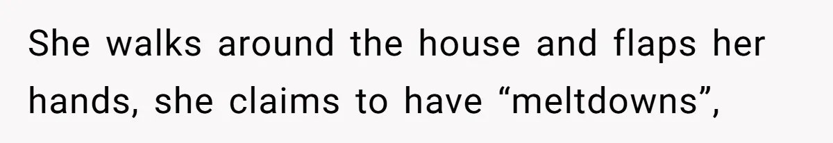 She walks around the house and flaps her hands, she claims to have “meltdowns”,