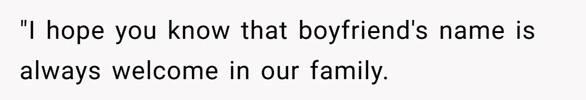 "I hope you know that boyfriend's name is always welcome in our family.