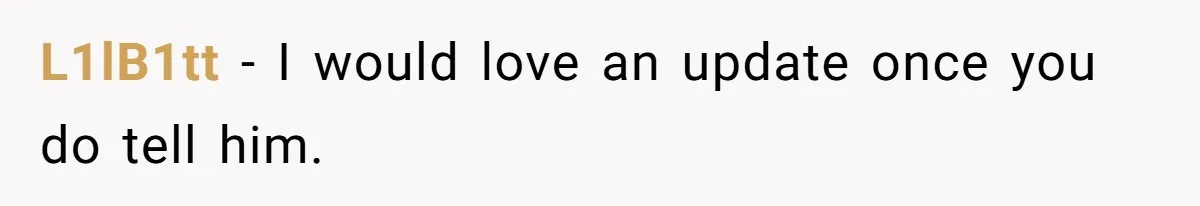 L1lB1tt − I would love an update once you do tell him.