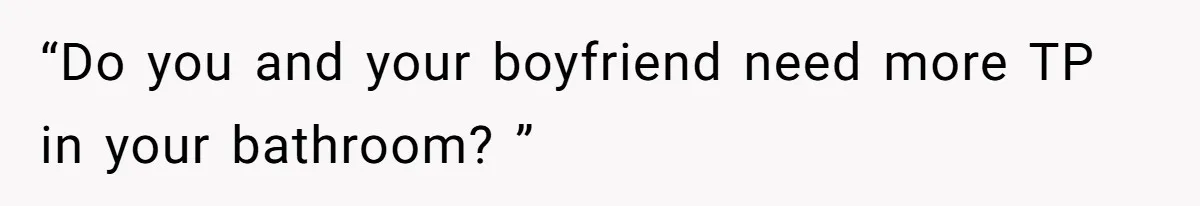 “Do you and your boyfriend need more TP in your bathroom? ”