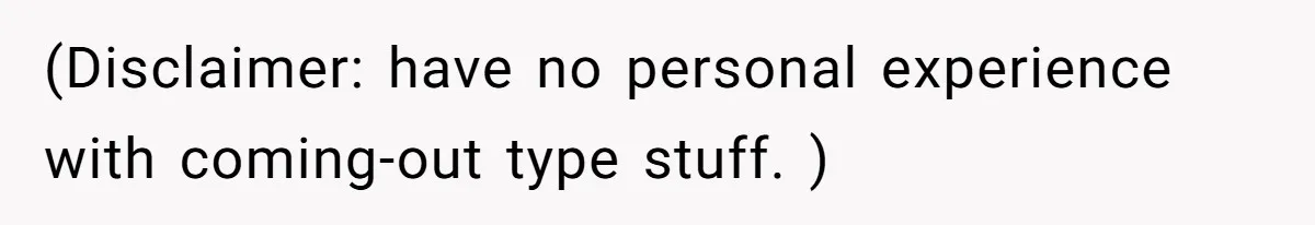 (Disclaimer: have no personal experience with coming-out type stuff. )