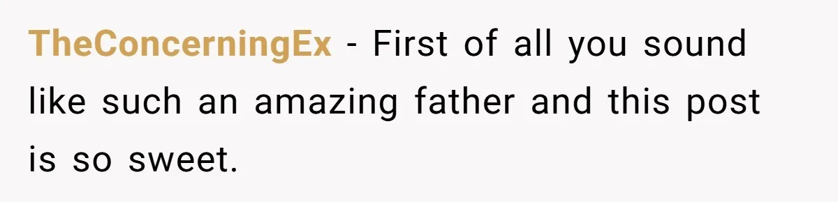 TheConcerningEx − First of all you sound like such an amazing father and this post is so sweet.