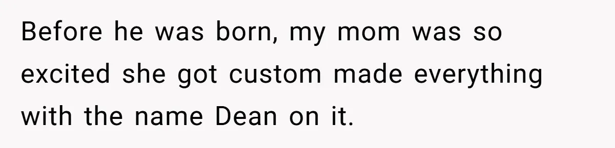 She Gave Away Personalized Gifts Because They Had the “Wrong” Name, and Now Her Family Is Furious Before he was born, my mom was so excited she got custom made everything with the name Dean on it.