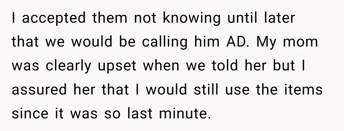 She Gave Away Personalized Gifts Because They Had the “Wrong” Name, and Now Her Family Is Furious I accepted them not knowing until later that we would be calling him AD. My mom was clearly upset when we told her but I assured her that I would...