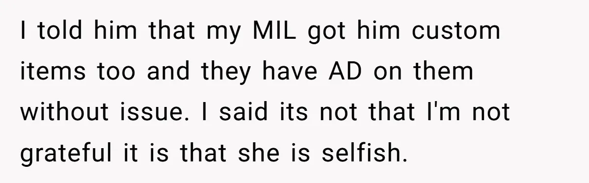 She Gave Away Personalized Gifts Because They Had the “Wrong” Name, and Now Her Family Is Furious I told him that my MIL got him custom items too and they have AD on them without issue. I said its not that I'm not grateful it is that...