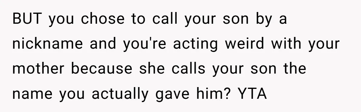 She Gave Away Personalized Gifts Because They Had the “Wrong” Name, and Now Her Family Is Furious BUT you chose to call your son by a nickname and you're acting weird with your mother because she calls your son the name you actually gave him? YTA